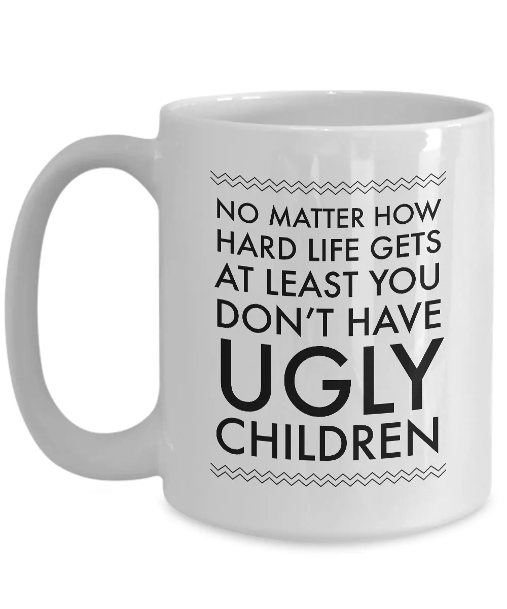 Ugly Chidren Mug - No Matter How Hard Life Gets At Least You Don't Have Ugly Children Funny Ceramic Coffee Cup
