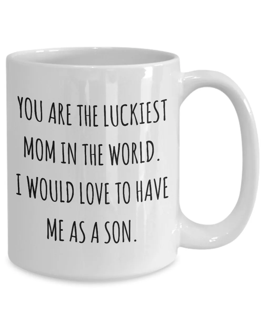 You are the Luckiest Mom in the World I Would Love to Have Me as a Son Mug Funny Mother's Day Coffee Cup