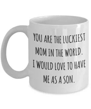 You are the Luckiest Mom in the World I Would Love to Have Me as a Son Mug Funny Mother's Day Coffee Cup