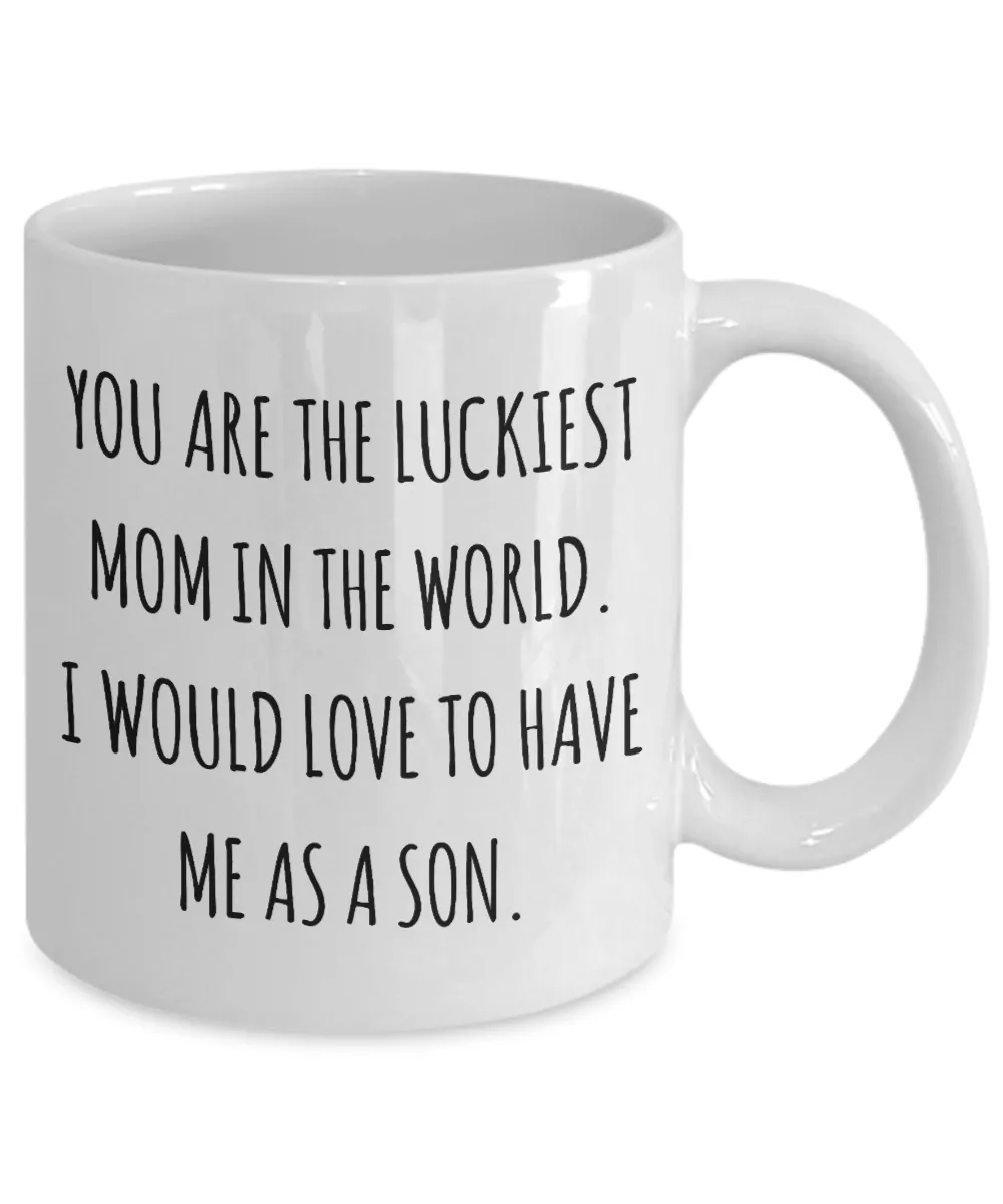 You are the Luckiest Mom in the World I Would Love to Have Me as a Son Mug Funny Mother's Day Coffee Cup