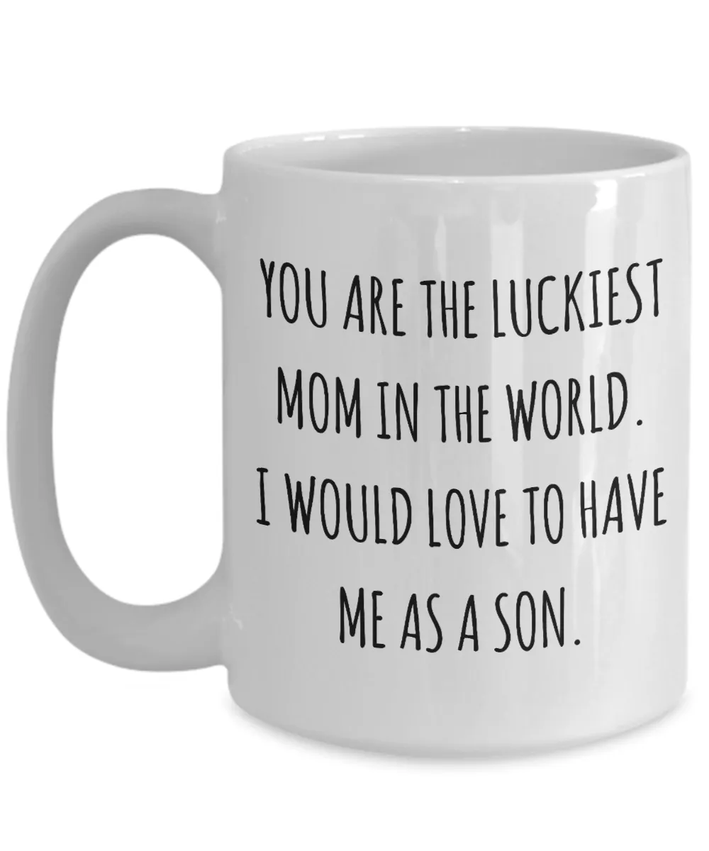 You are the Luckiest Mom in the World I Would Love to Have Me as a Son Mug Funny Mother's Day Coffee Cup